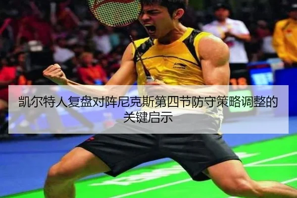 凯尔特人复盘对阵尼克斯第四节防守策略调整的关键启示