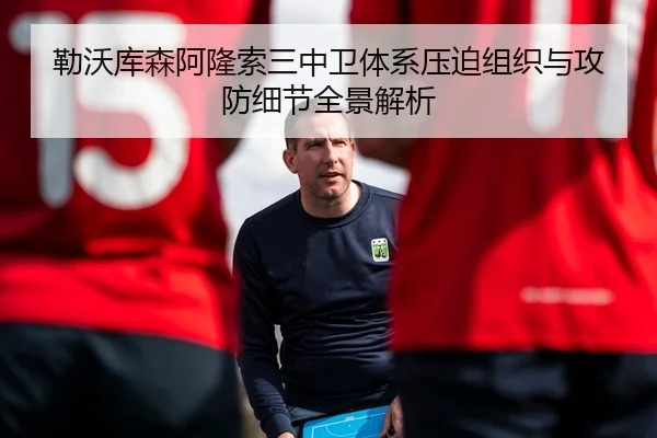 勒沃库森阿隆索三中卫体系压迫组织与攻防细节全景解析