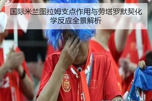 国际米兰图拉姆支点作用与劳塔罗默契化学反应全景解析