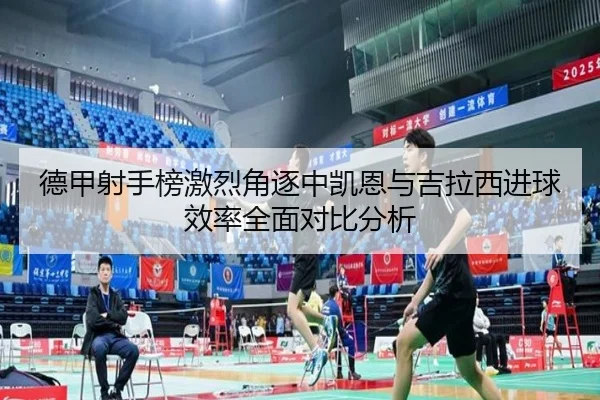 德甲射手榜激烈角逐中凯恩与吉拉西进球效率全面对比分析