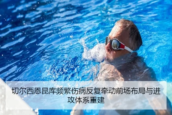切尔西恩昆库频繁伤病反复牵动前场布局与进攻体系重建