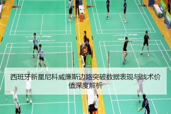西班牙新星尼科威廉斯边路突破数据表现与战术价值深度解析
