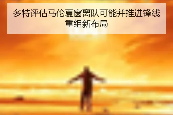 多特评估马伦夏窗离队可能并推进锋线重组新布局