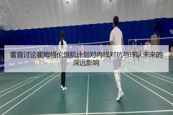 雷霆讨论霍姆格伦增肌计划对内线对抗与球队未来的深远影响
