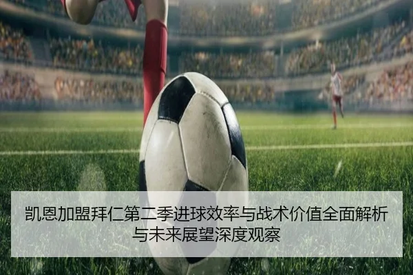 凯恩加盟拜仁第二季进球效率与战术价值全面解析与未来展望深度观察