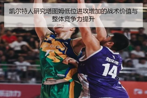 凯尔特人研究塔图姆低位进攻增加的战术价值与整体竞争力提升