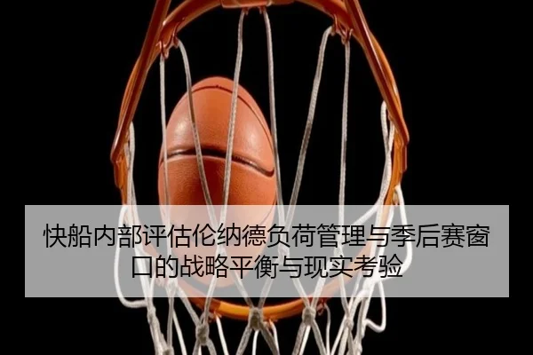 快船内部评估伦纳德负荷管理与季后赛窗口的战略平衡与现实考验