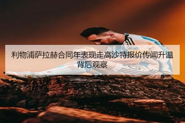 利物浦萨拉赫合同年表现走高沙特报价传闻升温背后观察