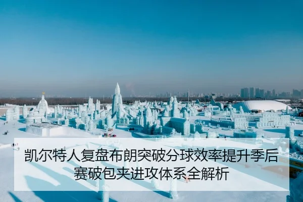凯尔特人复盘布朗突破分球效率提升季后赛破包夹进攻体系全解析