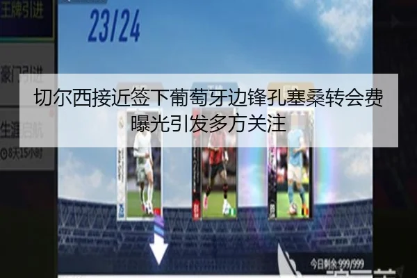 切尔西接近签下葡萄牙边锋孔塞桑转会费曝光引发多方关注