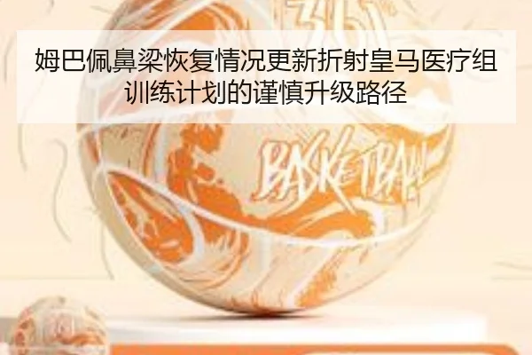 姆巴佩鼻梁恢复情况更新折射皇马医疗组训练计划的谨慎升级路径